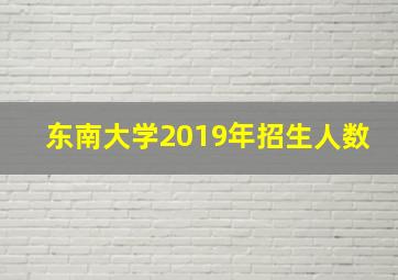 东南大学2019年招生人数