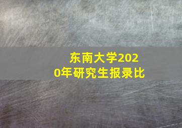 东南大学2020年研究生报录比