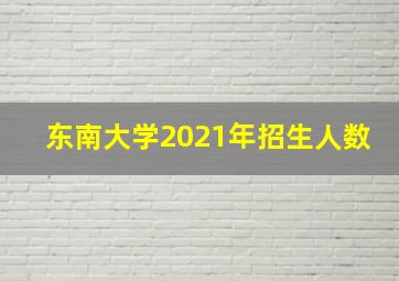 东南大学2021年招生人数