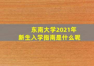 东南大学2021年新生入学指南是什么呢