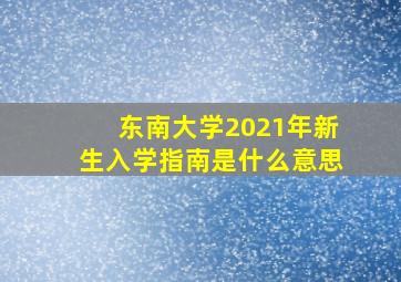 东南大学2021年新生入学指南是什么意思