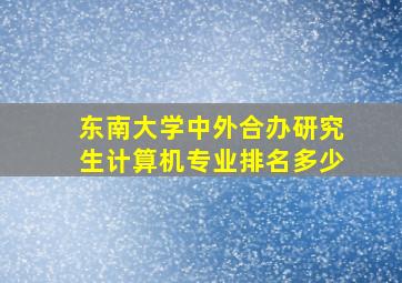 东南大学中外合办研究生计算机专业排名多少