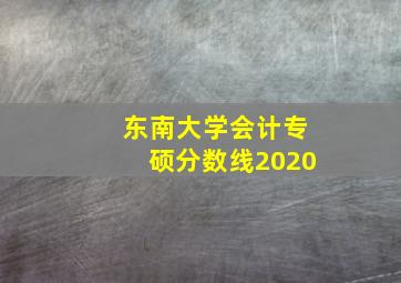 东南大学会计专硕分数线2020