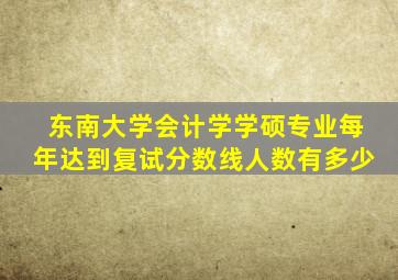 东南大学会计学学硕专业每年达到复试分数线人数有多少