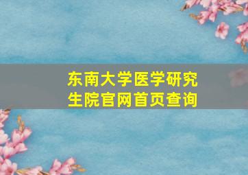 东南大学医学研究生院官网首页查询