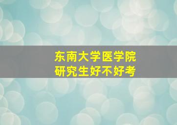 东南大学医学院研究生好不好考