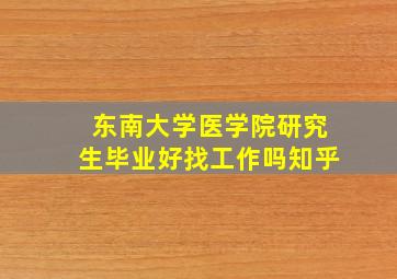 东南大学医学院研究生毕业好找工作吗知乎