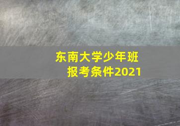 东南大学少年班报考条件2021