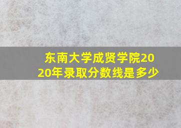 东南大学成贤学院2020年录取分数线是多少