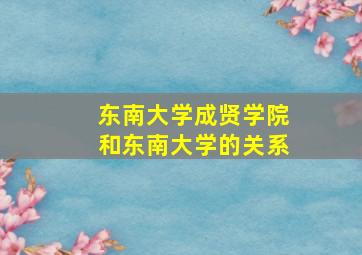 东南大学成贤学院和东南大学的关系