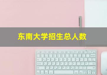 东南大学招生总人数