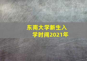 东南大学新生入学时间2021年