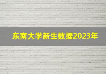 东南大学新生数据2023年