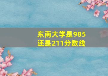 东南大学是985还是211分数线