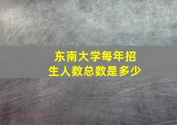 东南大学每年招生人数总数是多少