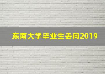 东南大学毕业生去向2019