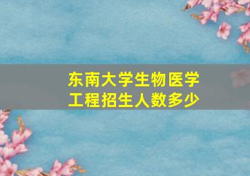 东南大学生物医学工程招生人数多少