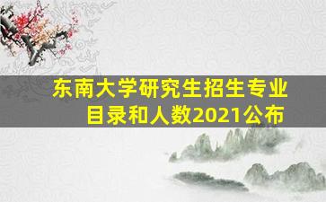 东南大学研究生招生专业目录和人数2021公布