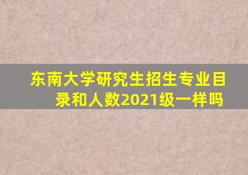 东南大学研究生招生专业目录和人数2021级一样吗