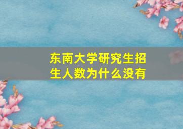 东南大学研究生招生人数为什么没有