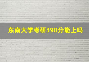 东南大学考研390分能上吗