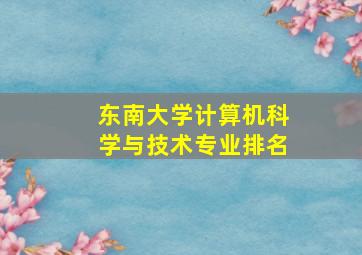 东南大学计算机科学与技术专业排名