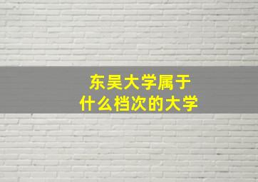 东吴大学属于什么档次的大学