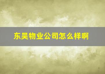 东吴物业公司怎么样啊