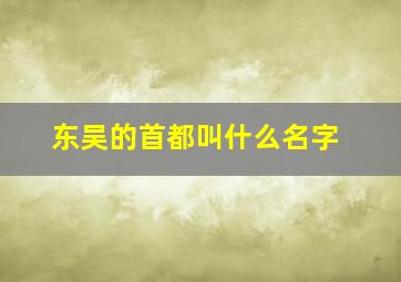 东吴的首都叫什么名字