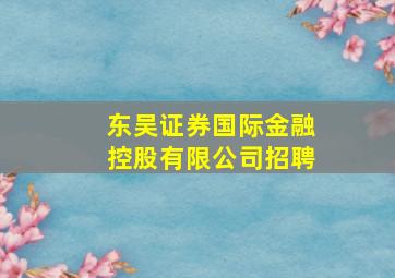 东吴证券国际金融控股有限公司招聘