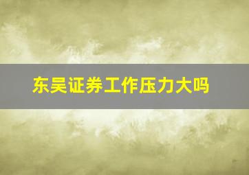 东吴证券工作压力大吗