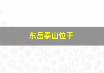 东岳泰山位于