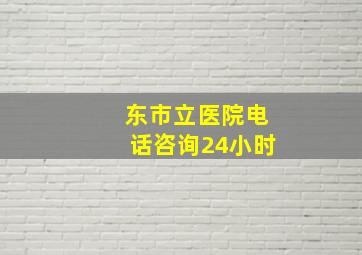 东市立医院电话咨询24小时