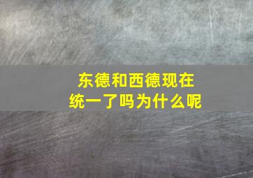 东德和西德现在统一了吗为什么呢