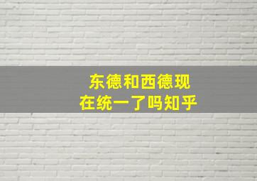 东德和西德现在统一了吗知乎