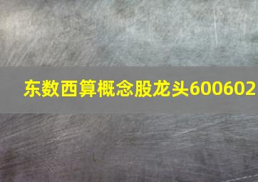 东数西算概念股龙头600602