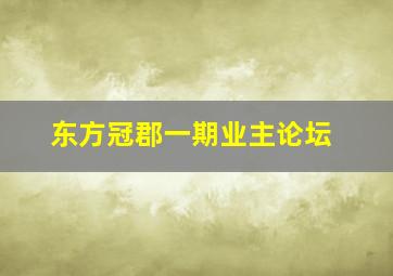 东方冠郡一期业主论坛