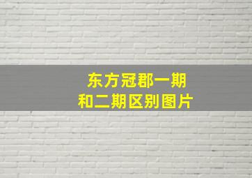 东方冠郡一期和二期区别图片