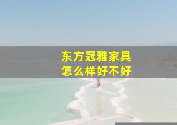 东方冠雅家具怎么样好不好