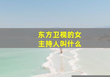 东方卫视的女主持人叫什么