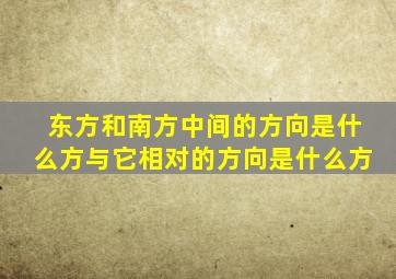 东方和南方中间的方向是什么方与它相对的方向是什么方