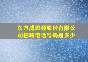 东方威思顿股份有限公司招聘电话号码是多少