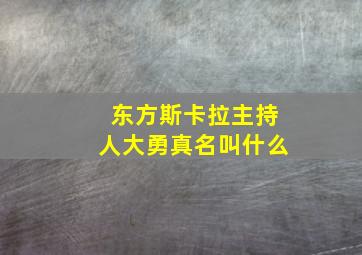 东方斯卡拉主持人大勇真名叫什么