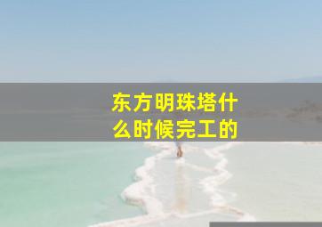 东方明珠塔什么时候完工的