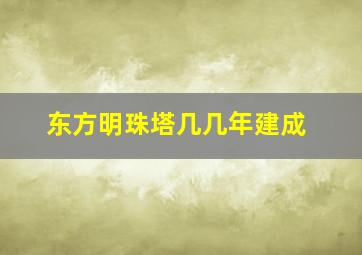 东方明珠塔几几年建成