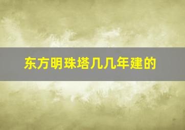 东方明珠塔几几年建的