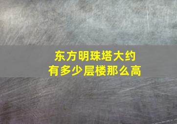 东方明珠塔大约有多少层楼那么高