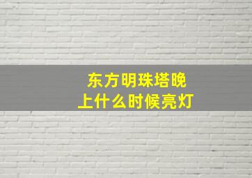 东方明珠塔晚上什么时候亮灯