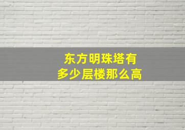 东方明珠塔有多少层楼那么高