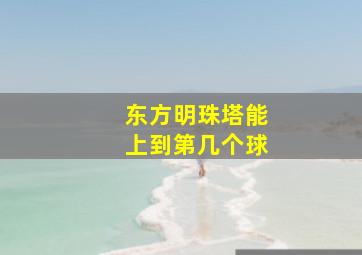 东方明珠塔能上到第几个球